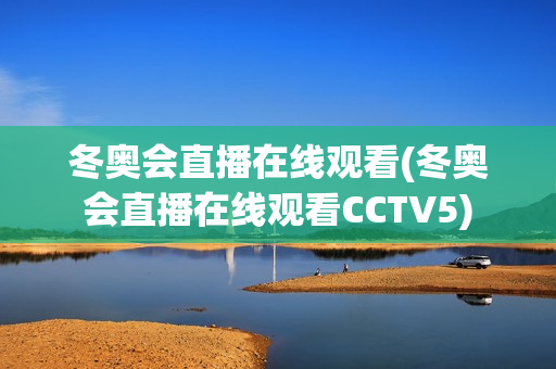 冬奥会直播在线观看(冬奥会直播在线观看CCTV5)