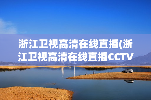 浙江卫视高清在线直播(浙江卫视高清在线直播CCTV)