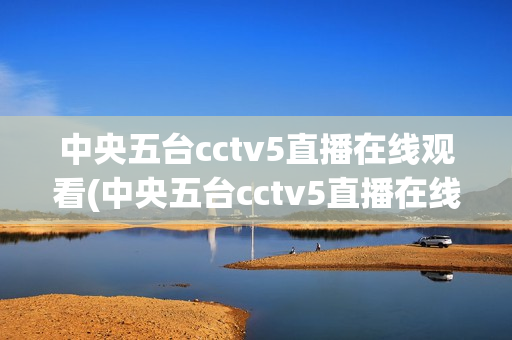 中央五台cctv5直播在线观看(中央五台cctv5直播在线观看手机直播)