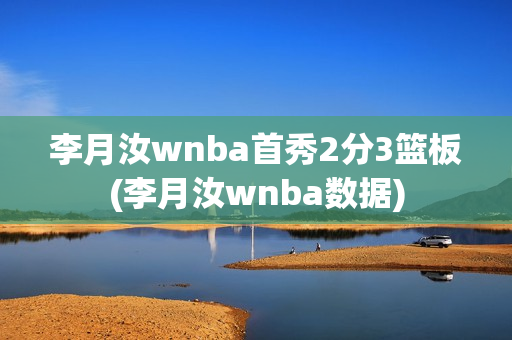 李月汝wnba首秀2分3篮板(李月汝wnba数据)