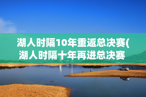 湖人时隔10年重返总决赛(湖人时隔十年再进总决赛 新闻)