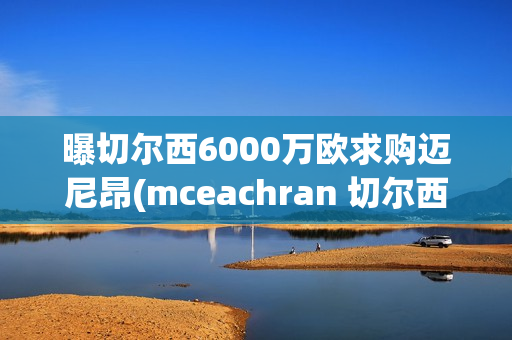 曝切尔西6000万欧求购迈尼昂(mceachran 切尔西)