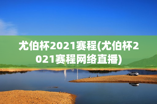 尤伯杯2021赛程(尤伯杯2021赛程网络直播)