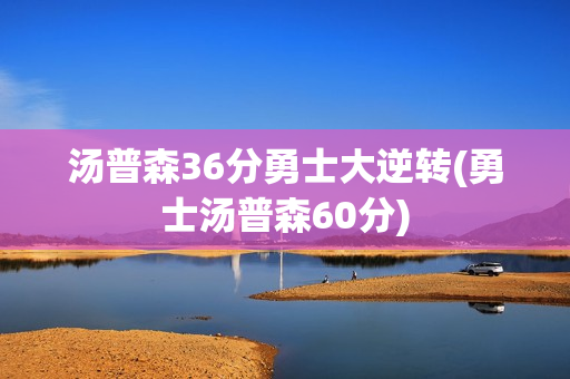 汤普森36分勇士大逆转(勇士汤普森60分)