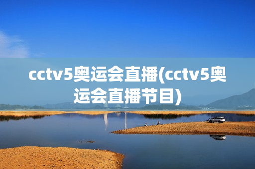 cctv5奥运会直播(cctv5奥运会直播节目)