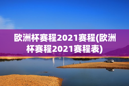 欧洲杯赛程2021赛程(欧洲杯赛程2021赛程表)