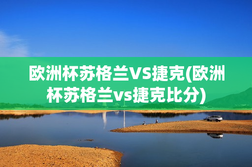 欧洲杯苏格兰VS捷克(欧洲杯苏格兰vs捷克比分)