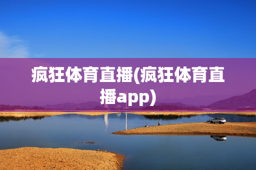 疯狂体育直播(疯狂体育直播app)