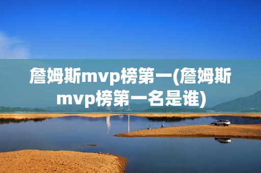 詹姆斯mvp榜第一(詹姆斯mvp榜第一名是谁)