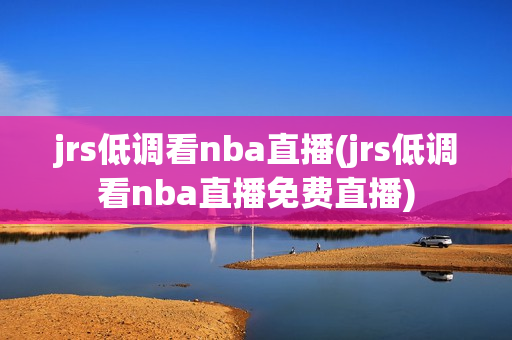 jrs低调看nba直播(jrs低调看nba直播免费直播)