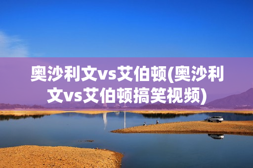 奥沙利文vs艾伯顿(奥沙利文vs艾伯顿搞笑视频)