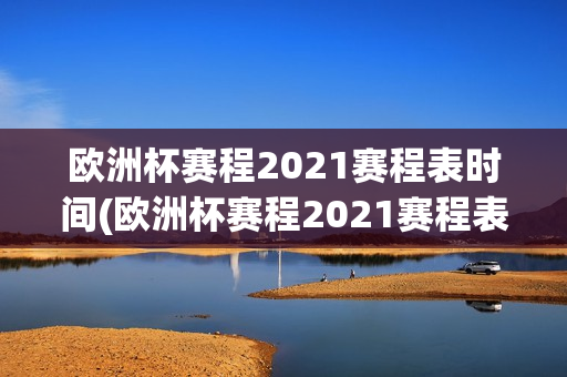 欧洲杯赛程2021赛程表时间(欧洲杯赛程2021赛程表时间)