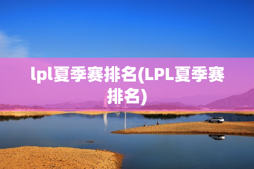 lpl夏季赛排名(LPL夏季赛排名)