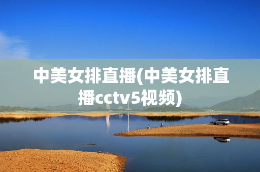 中美女排直播(中美女排直播cctv5视频)