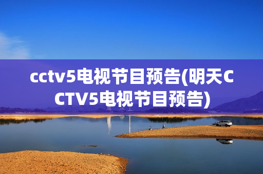 cctv5电视节目预告(明天CCTV5电视节目预告)