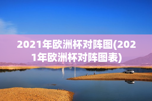 2021年欧洲杯对阵图(2021年欧洲杯对阵图表)