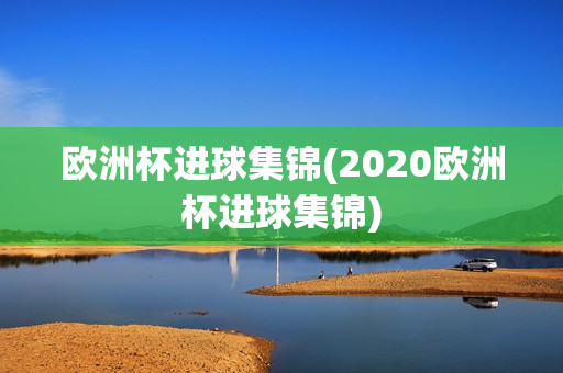 欧洲杯进球集锦(2020欧洲杯进球集锦)