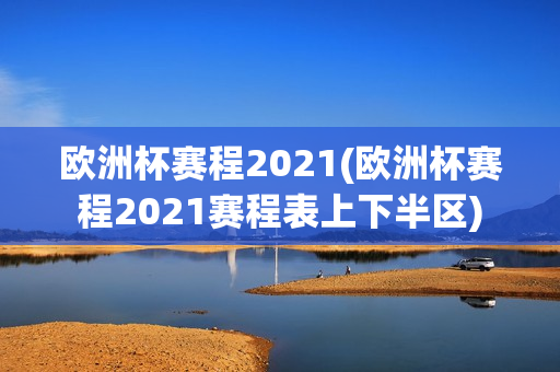 欧洲杯赛程2021(欧洲杯赛程2021赛程表上下半区)