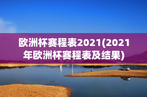 欧洲杯赛程表2021(2021年欧洲杯赛程表及结果)