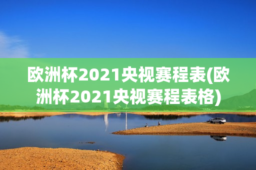 欧洲杯2021央视赛程表(欧洲杯2021央视赛程表格)