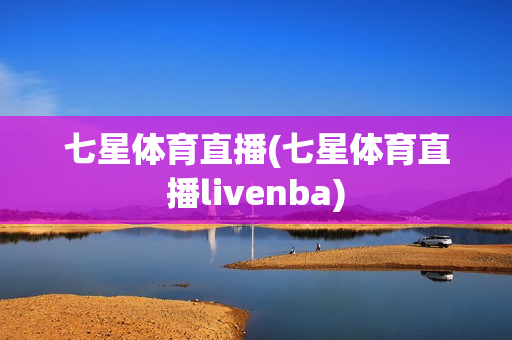 七星体育直播(七星体育直播livenba)