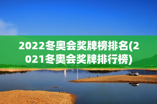 2022冬奥会奖牌榜排名(2021冬奥会奖牌排行榜)