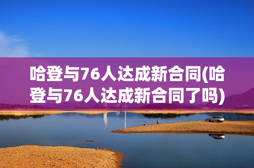 哈登与76人达成新合同(哈登与76人达成新合同了吗)