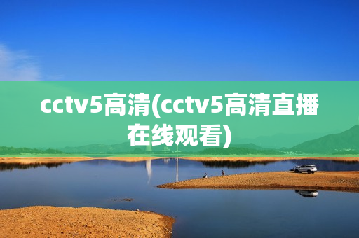 cctv5高清(cctv5高清直播在线观看)