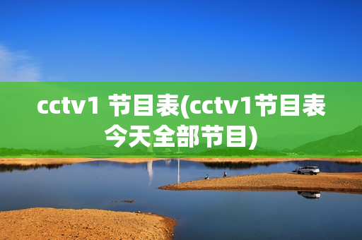 cctv1 节目表(cctv1节目表今天全部节目)