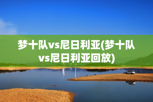 梦十队vs尼日利亚(梦十队vs尼日利亚回放)