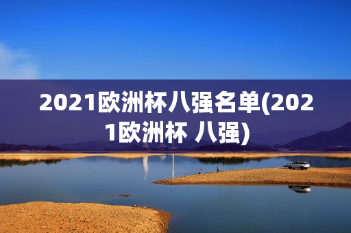 2021欧洲杯八强名单(2021欧洲杯 八强)