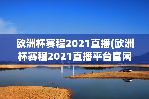 欧洲杯赛程2021直播(欧洲杯赛程2021直播平台官网)