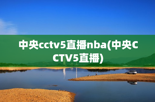 中央cctv5直播nba(中央CCTV5直播)