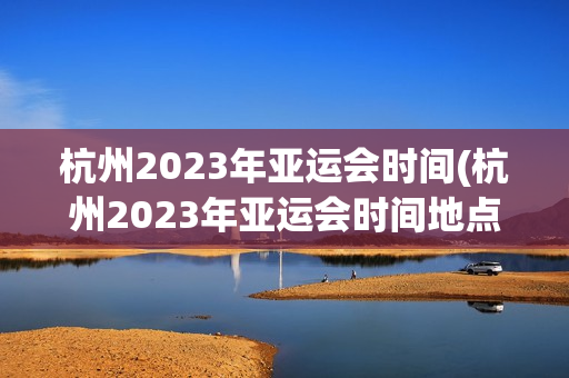 杭州2023年亚运会时间(杭州2023年亚运会时间地点)