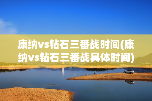 康纳vs钻石三番战时间(康纳vs钻石三番战具体时间)