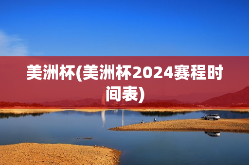 美洲杯(美洲杯2024赛程时间表)