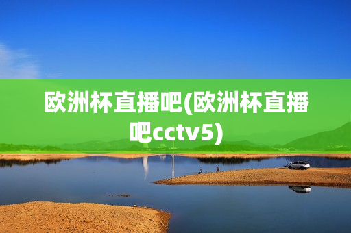 欧洲杯直播吧(欧洲杯直播吧cctv5)