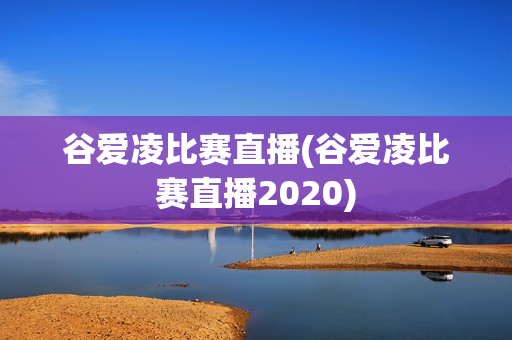 谷爱凌比赛直播(谷爱凌比赛直播2020)