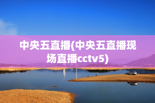 中央五直播(中央五直播现场直播cctv5)