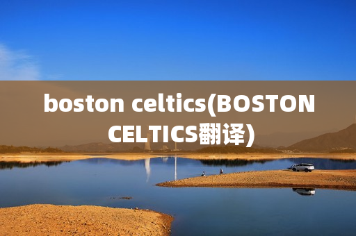 boston celtics(BOSTON CELTICS翻译)