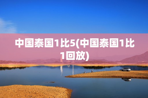 中国泰国1比5(中国泰国1比1回放)