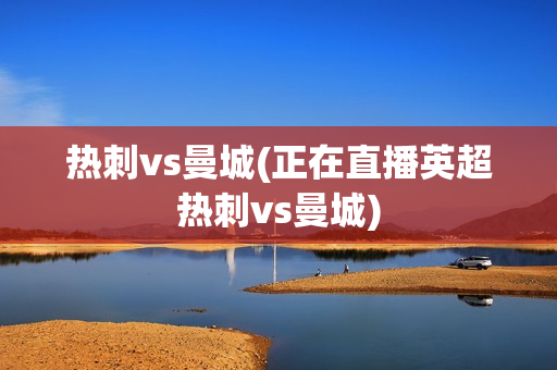 热刺vs曼城(正在直播英超热刺vs曼城)