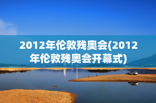 2012年伦敦残奥会(2012年伦敦残奥会开幕式)