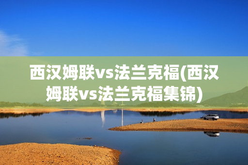 西汉姆联vs法兰克福(西汉姆联vs法兰克福集锦)