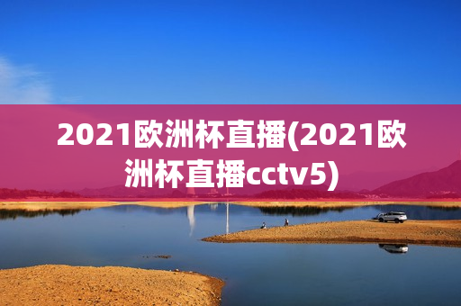 2021欧洲杯直播(2021欧洲杯直播cctv5)