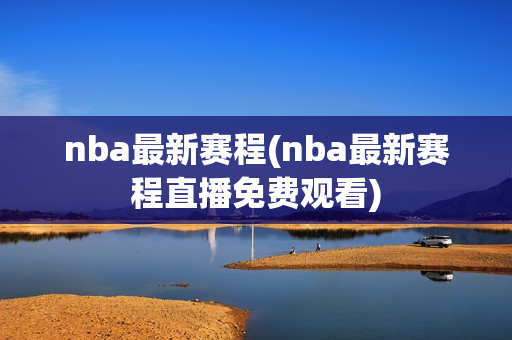 nba最新赛程(nba最新赛程直播免费观看)