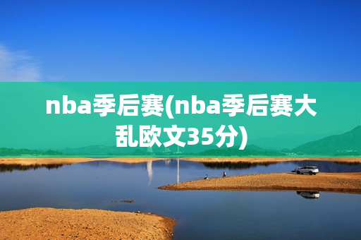 nba季后赛(nba季后赛大乱欧文35分)