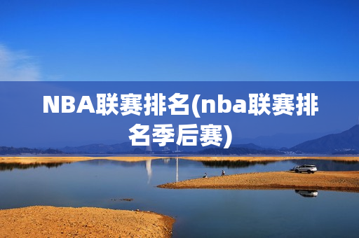 NBA联赛排名(nba联赛排名季后赛)