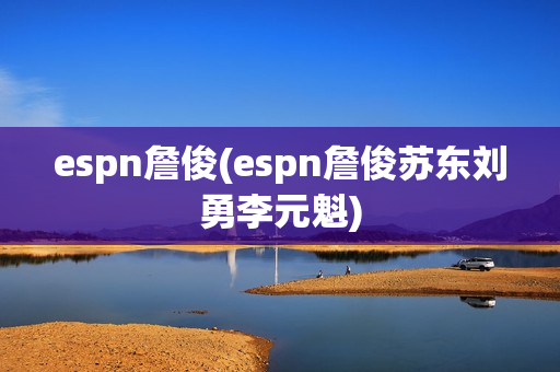 espn詹俊(espn詹俊苏东刘勇李元魁)