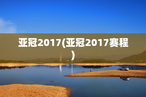 亚冠2017(亚冠2017赛程)